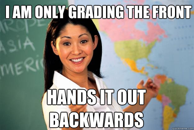 I am only grading the front hands it out backwards  Unhelpful High School Teacher