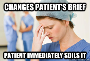 Changes patient's brief Patient immediately soils it - Changes patient's brief Patient immediately soils it  sad nurse