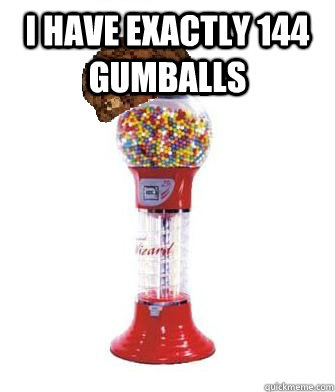 I have exactly 144 gumballs   