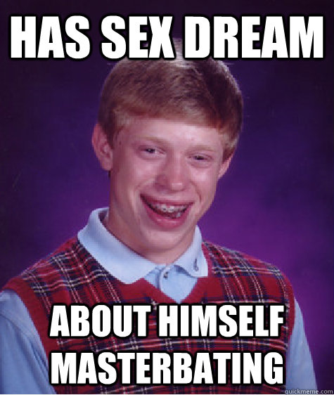 has sex dream about himself masterbating  - has sex dream about himself masterbating   Bad Luck Brian