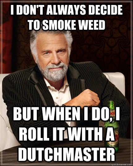 I don't always decide to smoke weed but when I do, i roll it with a dutchmaster - I don't always decide to smoke weed but when I do, i roll it with a dutchmaster  The Most Interesting Man In The World