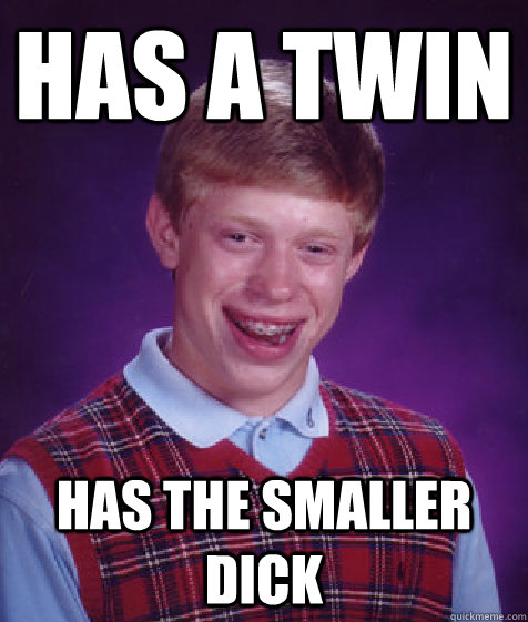 has a twin has the smaller dick  Bad Luck Brian