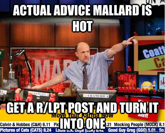 Actual advice mallard is hot Get a r/LPT post and turn it into one  Mad Karma with Jim Cramer