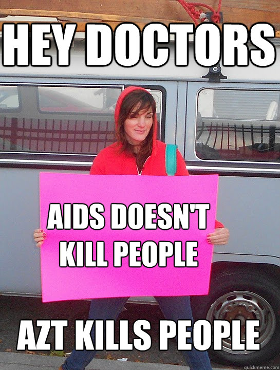 AZT KILLS PEOPLE AIDS DOESN'T 
KILL PEOPLE HEY DOCTORS  