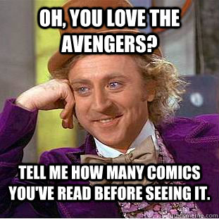 Oh, you love the Avengers? Tell me how many comics you've read before seeing it. - Oh, you love the Avengers? Tell me how many comics you've read before seeing it.  Condescending Wonka