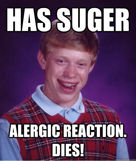 has suger  alergic reaction. dies!  Bad Luck Brian