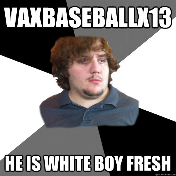 VAxBaseballx13 He is White Boy Fresh  Family Tech Support Guy