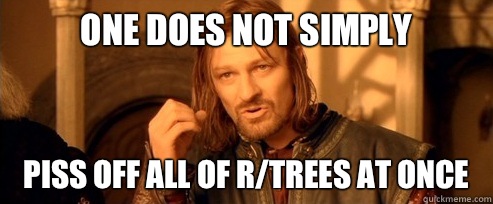 One does not simply Piss off all of r/trees at once  One Does Not Simply