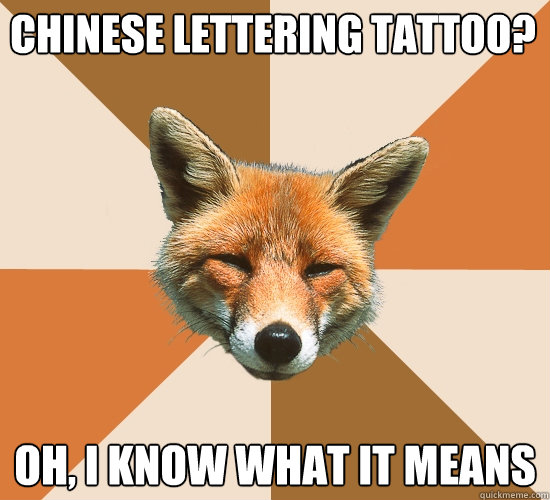 Chinese lettering tattoo? Oh, I know what it means  Condescending Fox