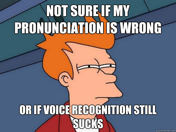 not sure if my pronunciation is wrong or if voice recognition still sucks - not sure if my pronunciation is wrong or if voice recognition still sucks  Futurama Fry