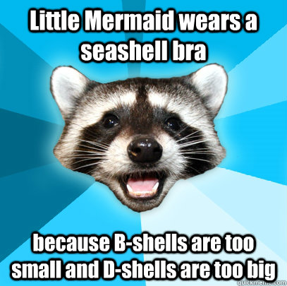 Little Mermaid wears a seashell bra because B-shells are too small and D-shells are too big   Lame Pun Coon