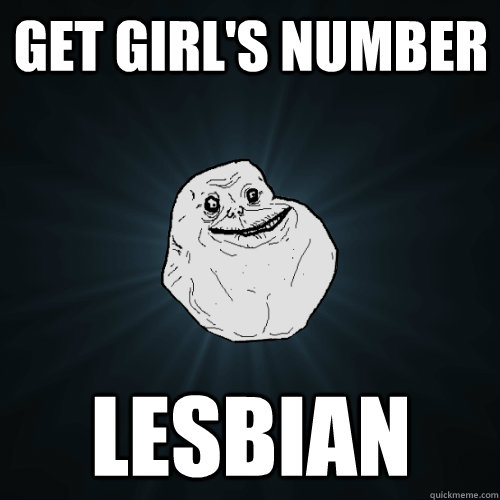 get girl's number lesbian  Forever Alone