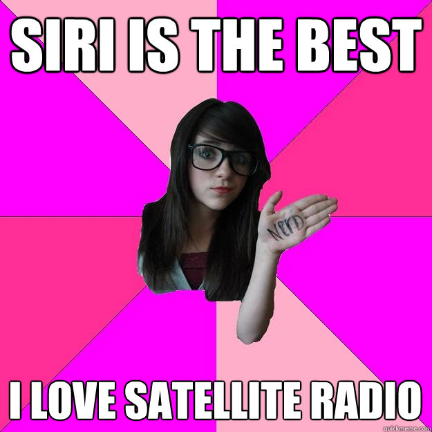 SIRI IS THE BEST I LOVE SATELLITE RADIO - SIRI IS THE BEST I LOVE SATELLITE RADIO  Idiot Nerd Girl