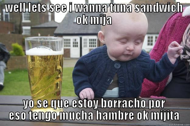 WELL LETS SEE I WANNA TUNA SANDWICH OK MIJA YO SE QUE ESTOY BORRACHO POR ESO TENGO MUCHA HAMBRE OK MIJITA drunk baby