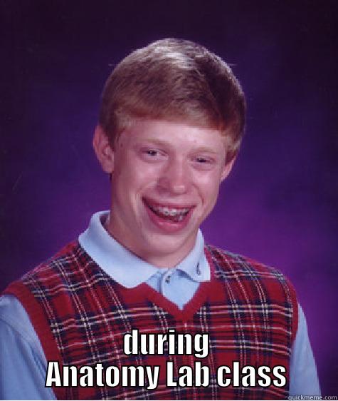 During Anatomy Lab class -  DURING ANATOMY LAB CLASS Bad Luck Brian