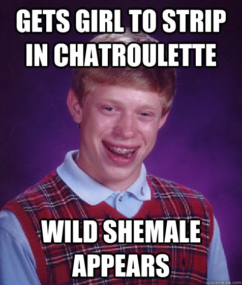 gets Girl to strip in chatroulette wild shemale appears  Bad Luck Brian