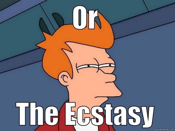 Is it the acid  - OR THE ECSTASY Futurama Fry