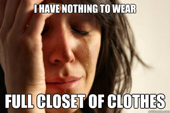 i have nothing to wear full closet of clothes  First World Problems