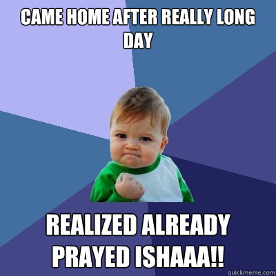 Came home after really long day Realized already prayed ishaaa!! - Came home after really long day Realized already prayed ishaaa!!  Success Kid