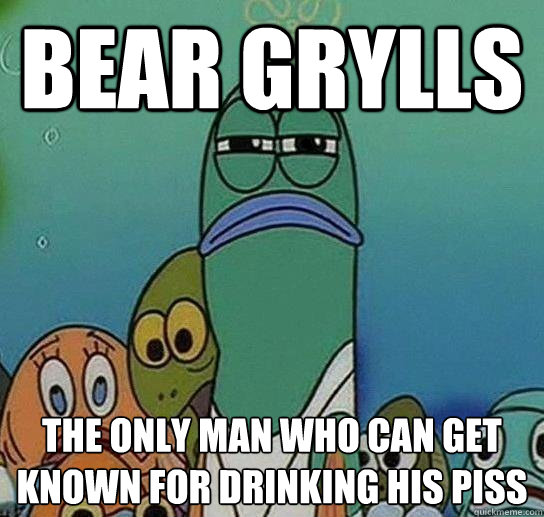 Bear Grylls  The Only Man Who Can Get Known For Drinking His Piss  Serious fish SpongeBob