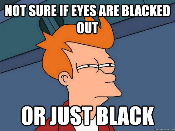 Not sure if eyes are blacked out Or just black  Futurama Fry