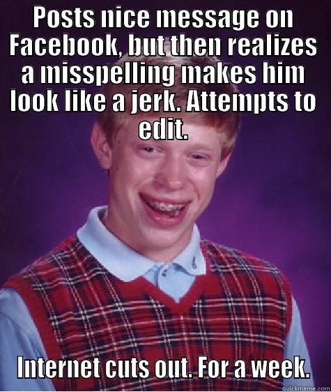 Bad post Brian - POSTS NICE MESSAGE ON FACEBOOK, BUT THEN REALIZES A MISSPELLING MAKES HIM LOOK LIKE A JERK. ATTEMPTS TO EDIT. INTERNET CUTS OUT. FOR A WEEK. Bad Luck Brian