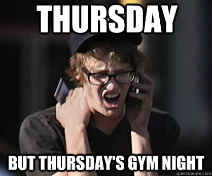 Thursday But Thursday's gym night  Sad Hipster