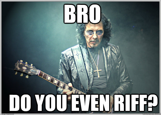 Bro Do you even riff?  