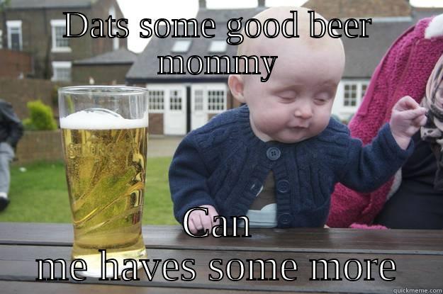 DATS SOME GOOD BEER MOMMY CAN ME HAVES SOME MORE drunk baby