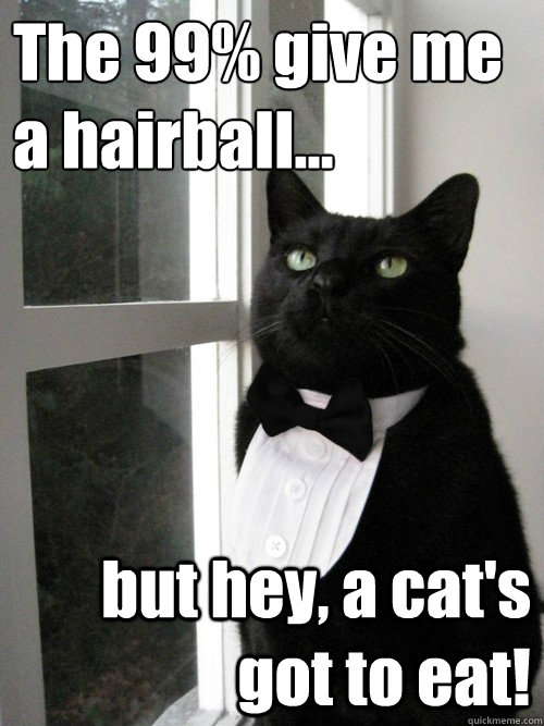 The 99% give me a hairball… but hey, a cat's got to eat!  One Percent Cat