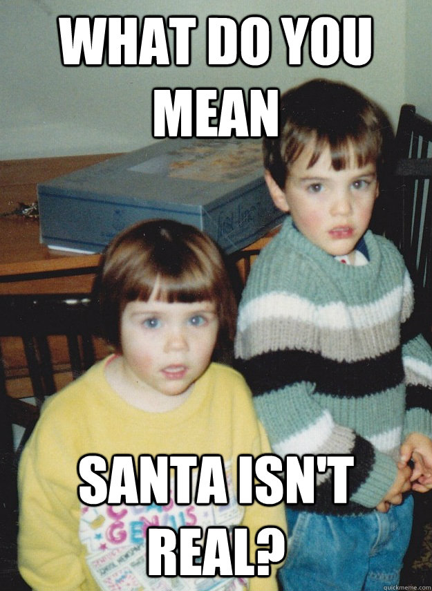 What do you mean santa isn't real? - What do you mean santa isn't real?  OMG Children