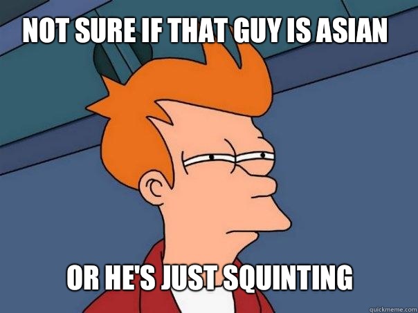 Not sure if that guy is Asian Or he's just squinting  Futurama Fry