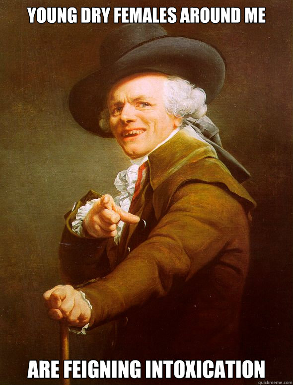 young dry females around me are feigning intoxication  Joseph Ducreux