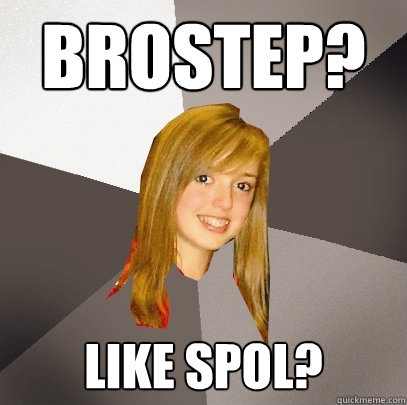 Brostep? Like Spol?  Musically Oblivious 8th Grader