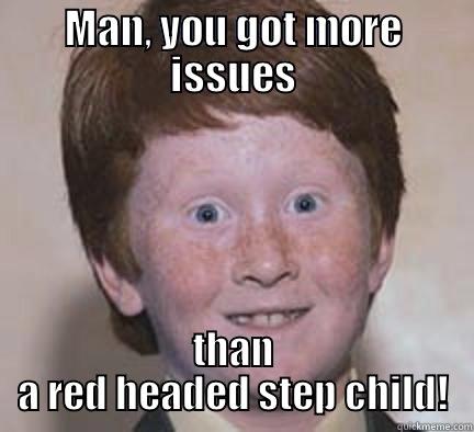 MAN, YOU GOT MORE ISSUES THAN A RED HEADED STEP CHILD! Over Confident Ginger