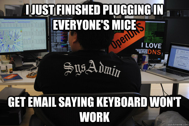 I just finished plugging in everyone's mice Get email saying keyboard won't work  Success SysAdmin