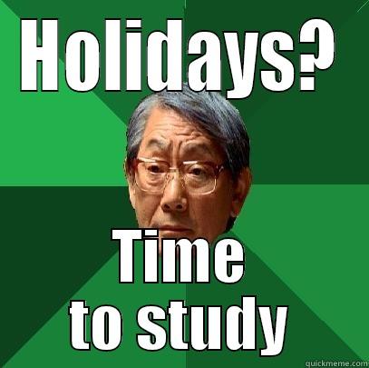 HOLIDAYS? TIME TO STUDY High Expectations Asian Father