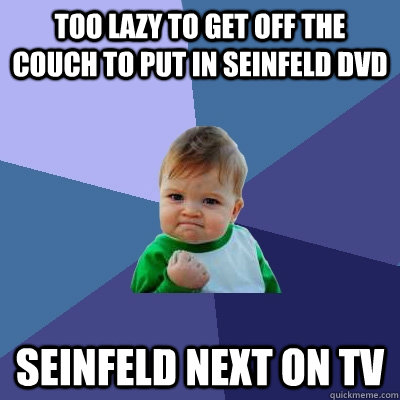 Too lazy to get off the couch to put in Seinfeld dvd Seinfeld next on tv   Success Kid