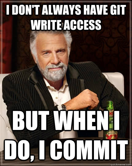 I don't always have git write access but when I do, I commit  The Most Interesting Man In The World