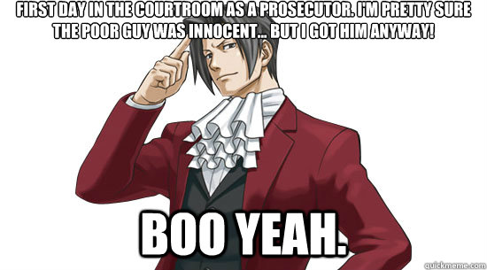 First day in the courtroom as a prosecutor. i'm pretty sure the poor guy was innocent... but i got him anyway! boo yeah. - First day in the courtroom as a prosecutor. i'm pretty sure the poor guy was innocent... but i got him anyway! boo yeah.  Scumbag Prosecutor