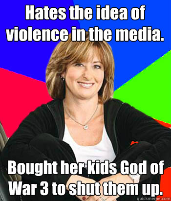 Hates the idea of violence in the media. Bought her kids God of War 3 to shut them up.  Sheltering Suburban Mom