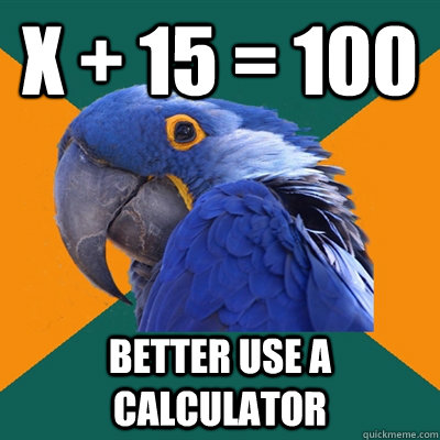 x + 15 = 100 BETTER USE A CALCULATOR  Paranoid Parrot