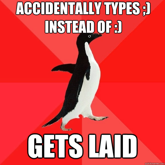 accidentally types ;) 
instead of :) gets laid  Socially Awesome Penguin