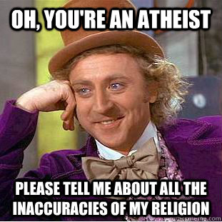 Oh, you're an atheist please tell me about all the inaccuracies of my religion - Oh, you're an atheist please tell me about all the inaccuracies of my religion  Condescending Wonka