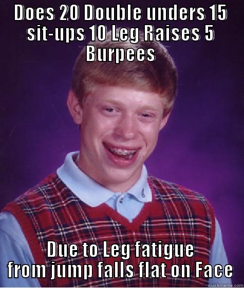 DOES 20 DOUBLE UNDERS 15 SIT-UPS 10 LEG RAISES 5 BURPEES DUE TO LEG FATIGUE FROM JUMP FALLS FLAT ON FACE Bad Luck Brian