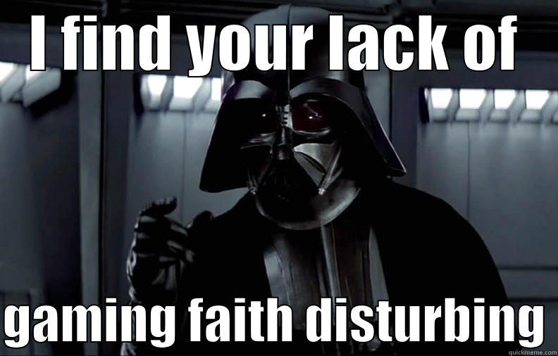 I FIND YOUR LACK OF  GAMING FAITH DISTURBING Misc