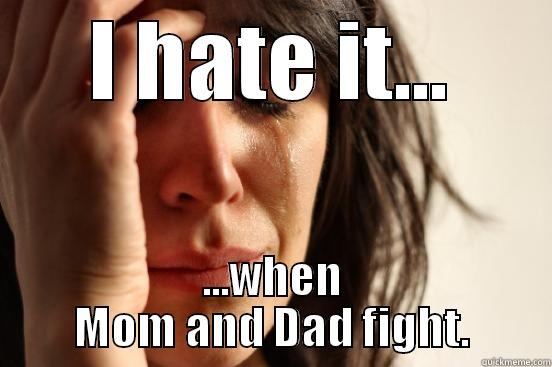 I HATE IT... ...WHEN MOM AND DAD FIGHT. First World Problems