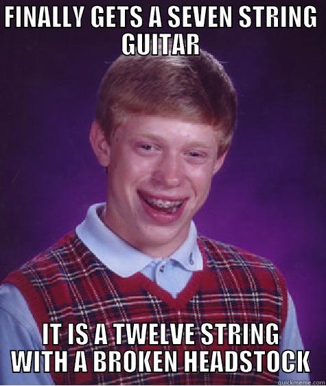 FINALLY GETS A SEVEN STRING GUITAR IT IS A TWELVE STRING WITH A BROKEN HEADSTOCK Bad Luck Brian