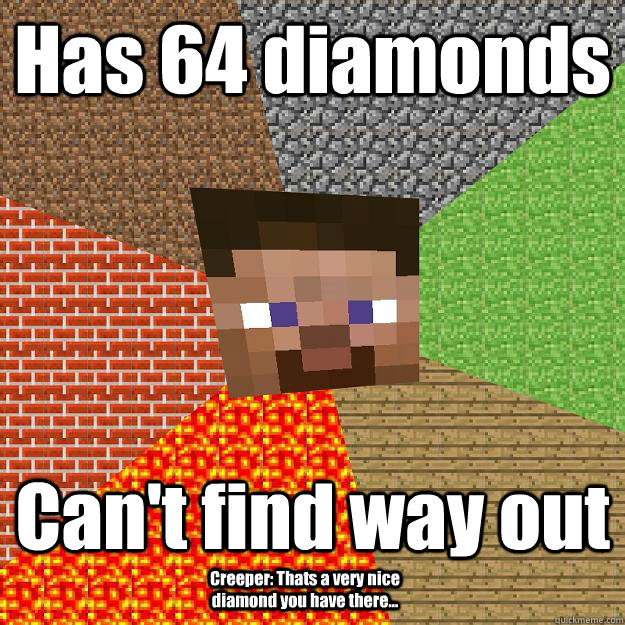 Has 64 diamonds Can't find way out Creeper: Thats a very nice diamond you have there...  Minecraft