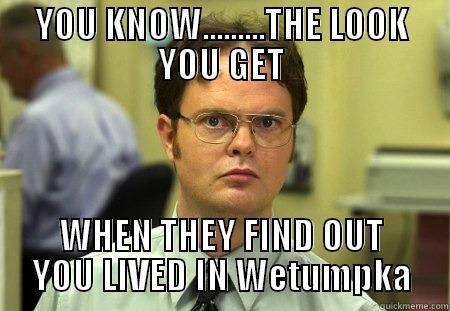 IN Wetumpka - YOU KNOW.........THE LOOK YOU GET WHEN THEY FIND OUT YOU LIVED IN WETUMPKA Schrute